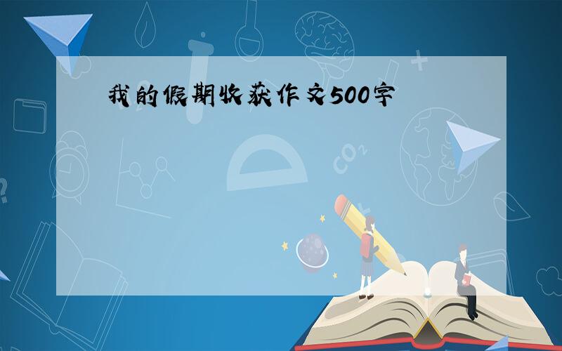 我的假期收获作文500字