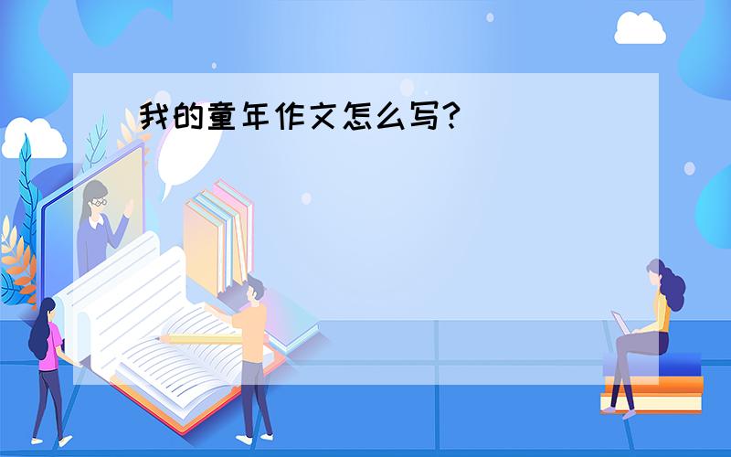 我的童年作文怎么写?