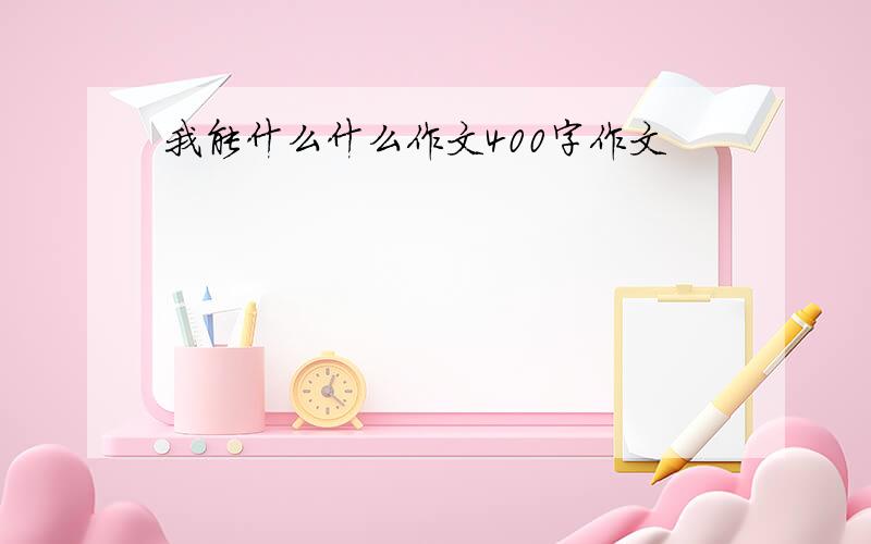 我能什么什么作文400字作文