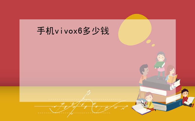 手机vivox6多少钱