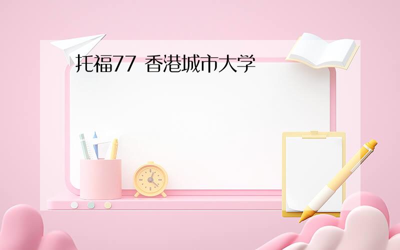 托福77 香港城市大学