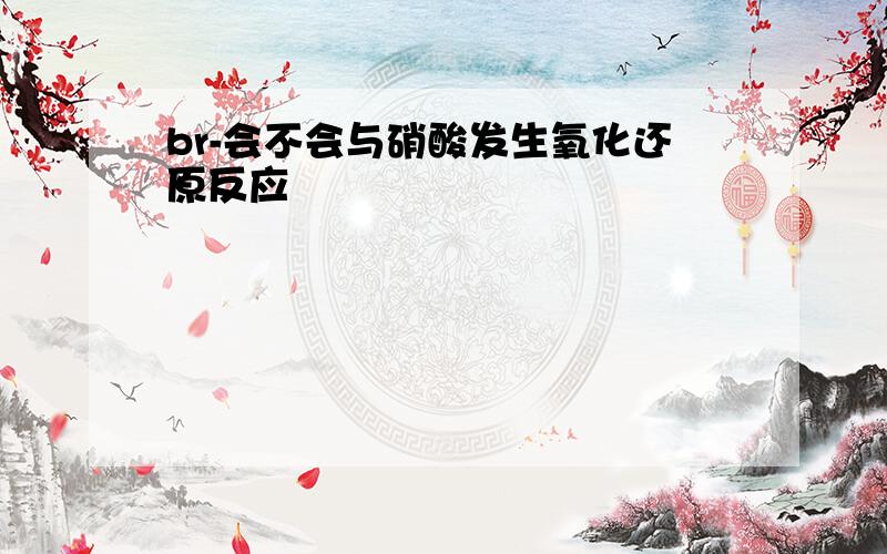 br-会不会与硝酸发生氧化还原反应