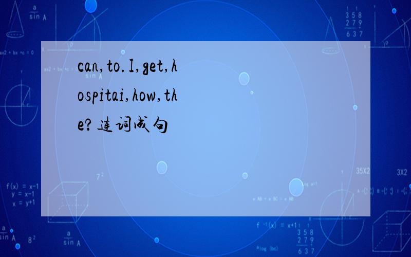 can,to.I,get,hospitai,how,the?连词成句