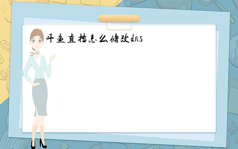 斗鱼直播怎么修改dns