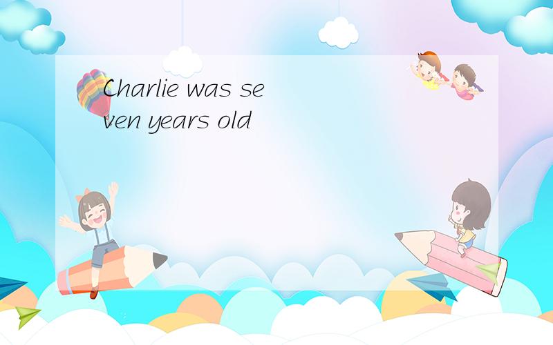 Charlie was seven years old