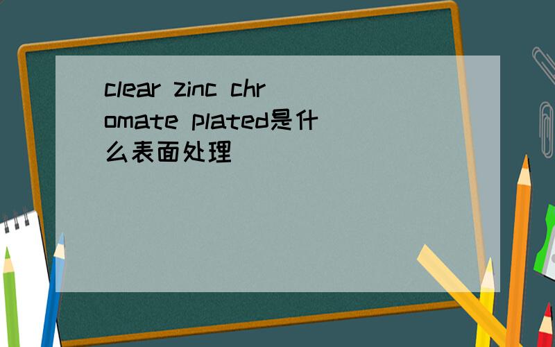 clear zinc chromate plated是什么表面处理