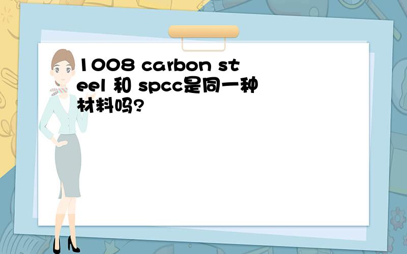 1008 carbon steel 和 spcc是同一种材料吗?