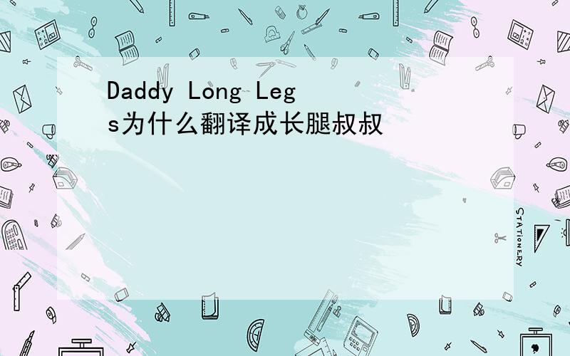 Daddy Long Legs为什么翻译成长腿叔叔