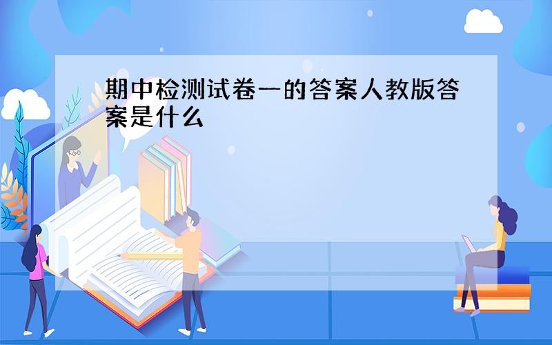 期中检测试卷一的答案人教版答案是什么