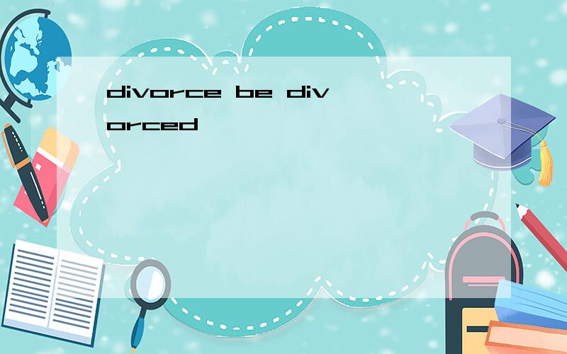 divorce be divorced