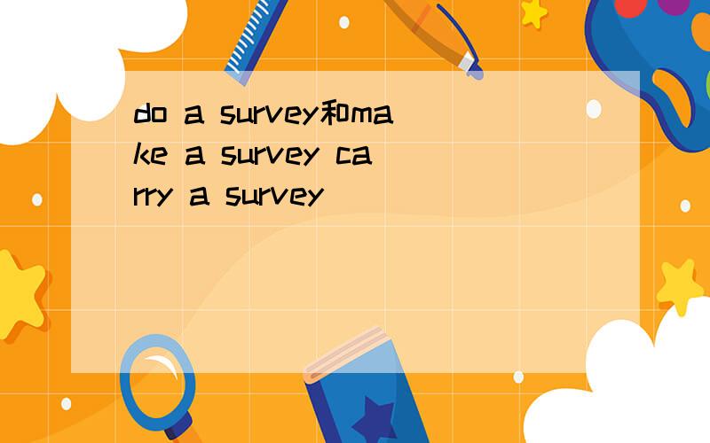 do a survey和make a survey carry a survey