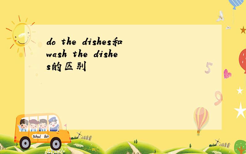 do the dishes和wash the dishes的区别