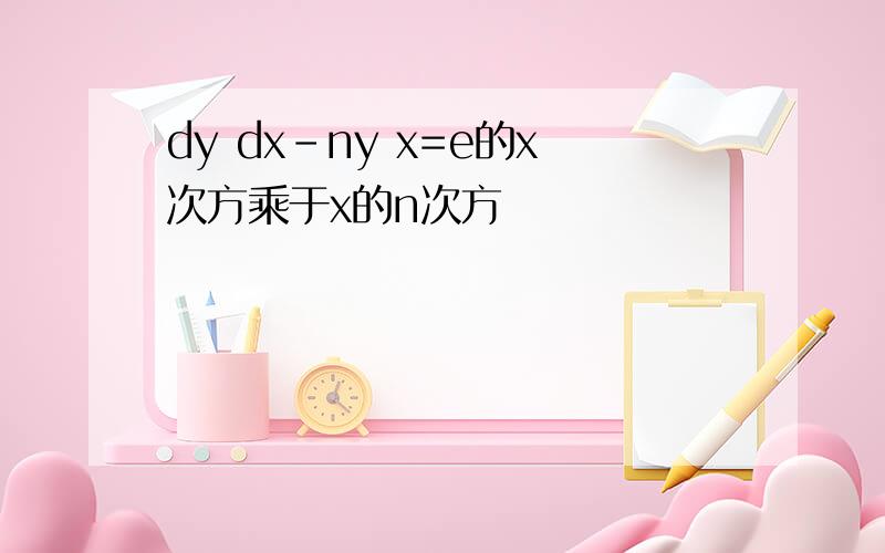 dy dx-ny x=e的x次方乘于x的n次方