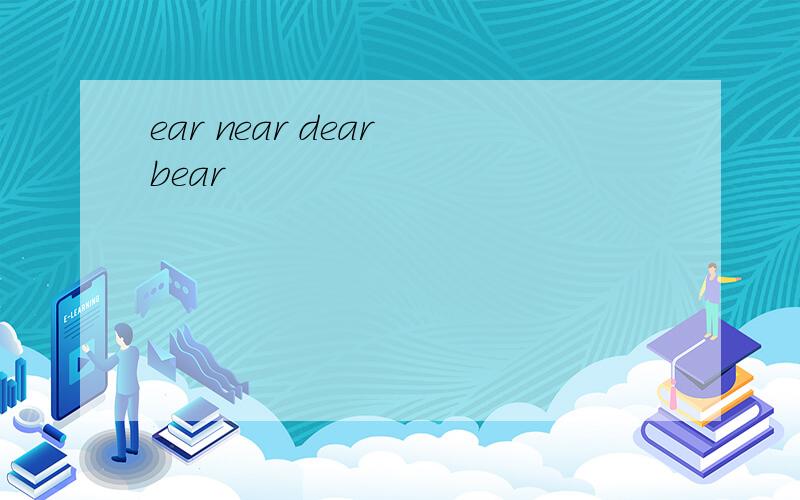 ear near dear bear