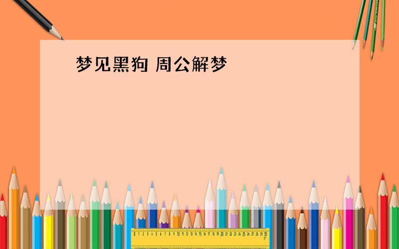 梦见黑狗 周公解梦