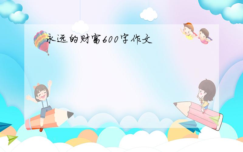 永远的财富600字作文