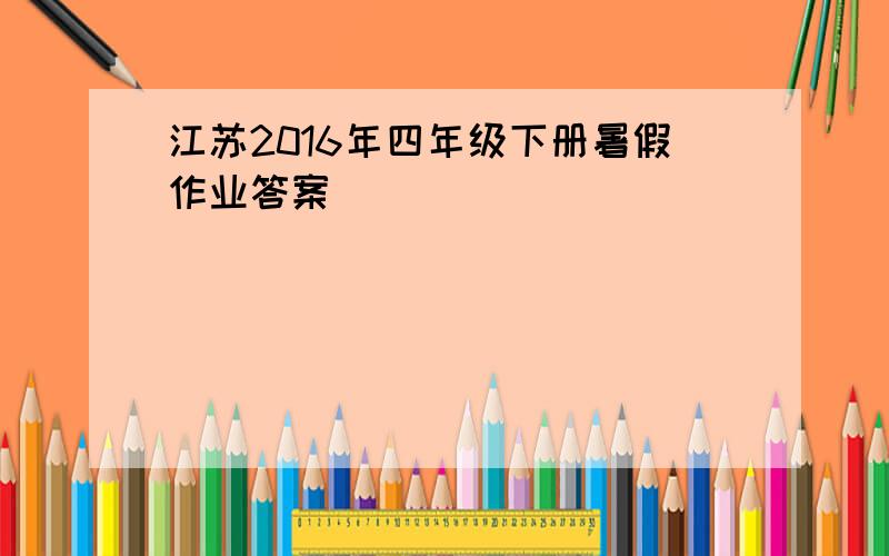 江苏2016年四年级下册暑假作业答案