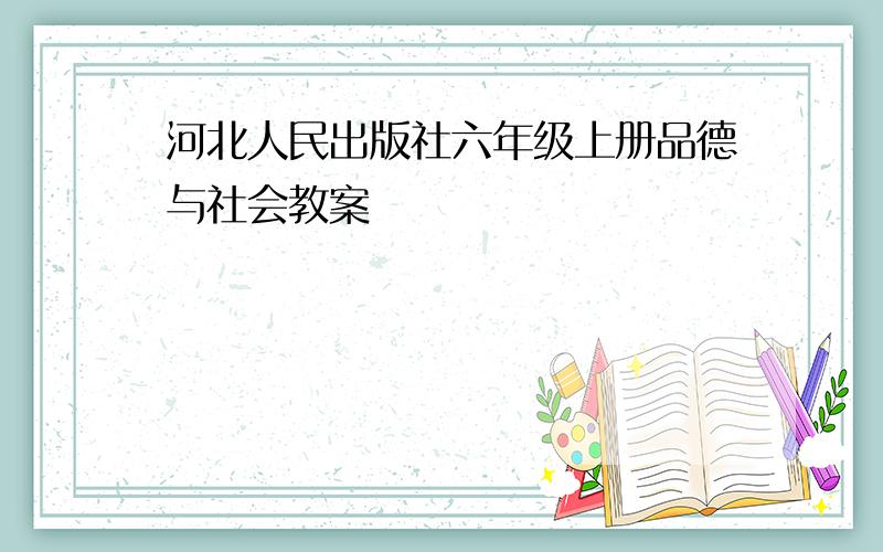 河北人民出版社六年级上册品德与社会教案
