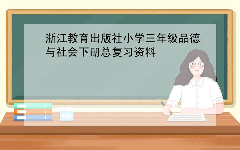 浙江教育出版社小学三年级品德与社会下册总复习资料