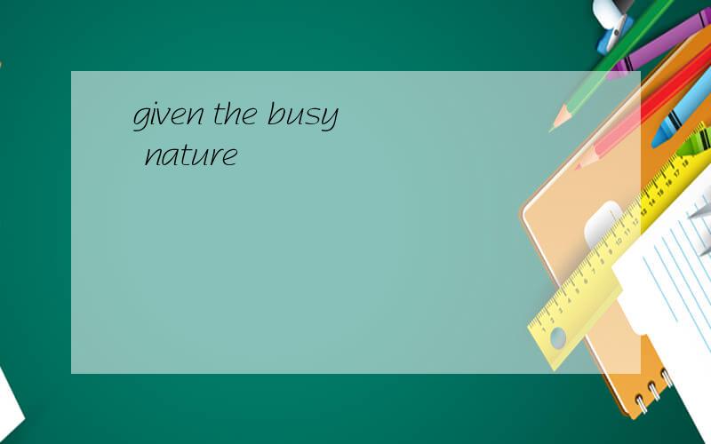 given the busy nature