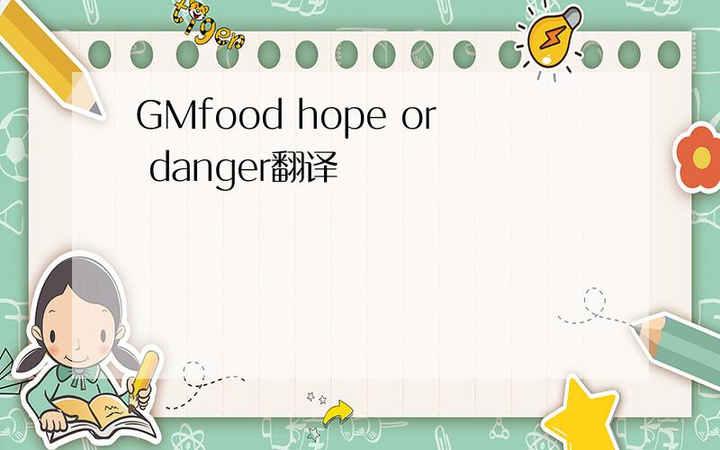 GMfood hope or danger翻译