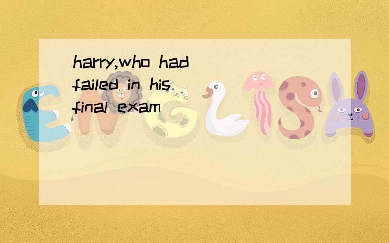 harry,who had failed in his final exam