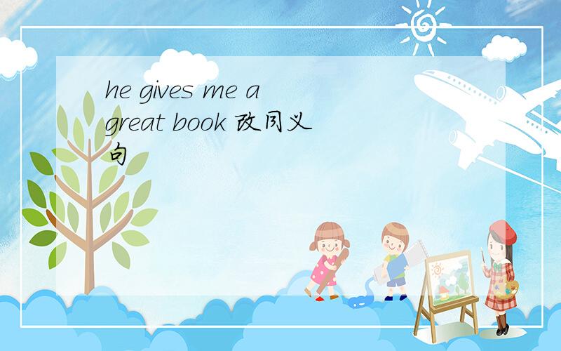 he gives me a great book 改同义句