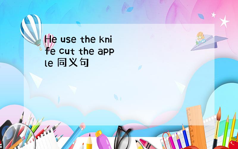He use the knife cut the apple 同义句