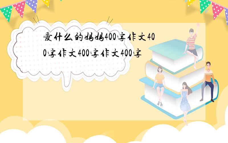 爱什么的妈妈400字作文400字作文400字作文400字