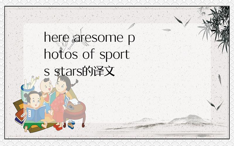 here aresome photos of sports stars的译文