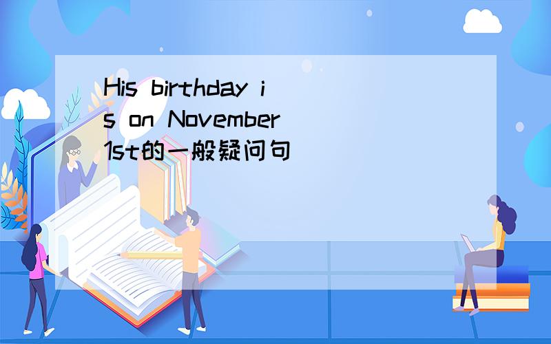 His birthday is on November 1st的一般疑问句