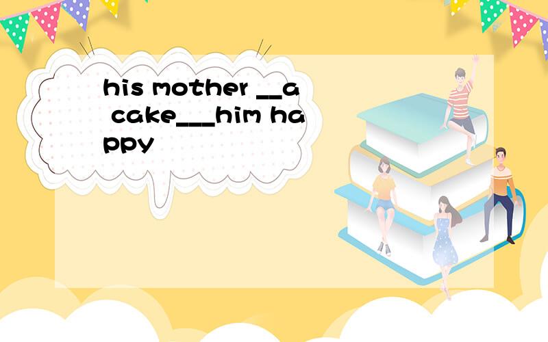 his mother __a cake___him happy