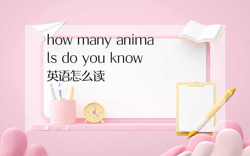 how many animals do you know英语怎么读