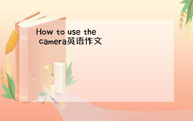 How to use the camera英语作文
