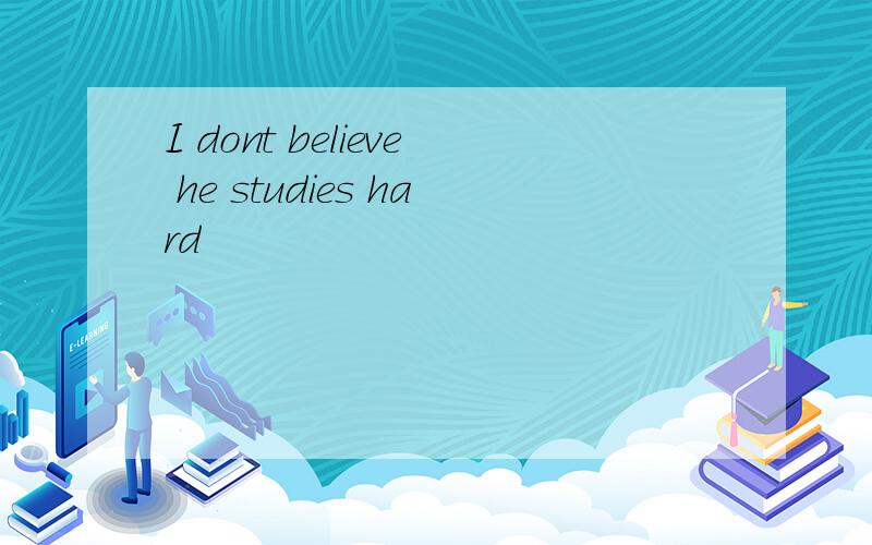 I dont believe he studies hard