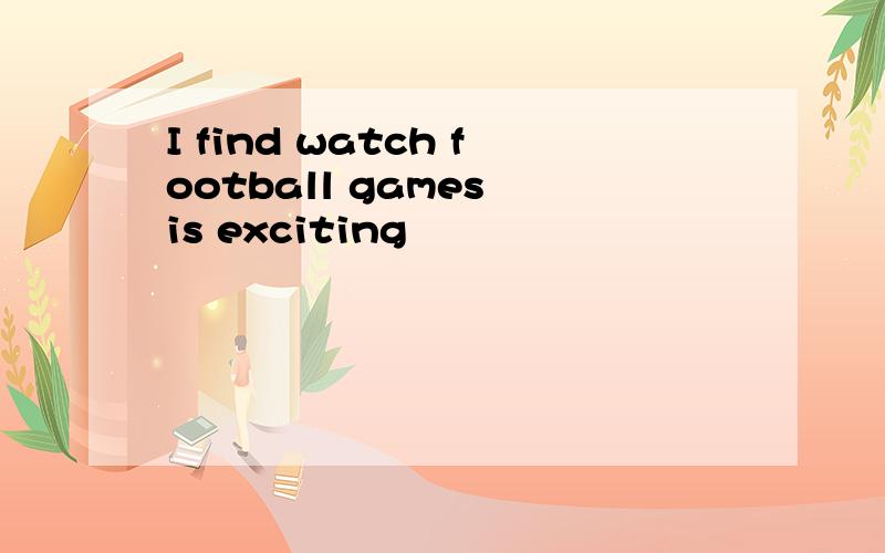 I find watch football games is exciting