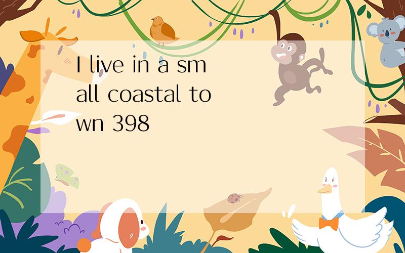 I live in a small coastal town 398