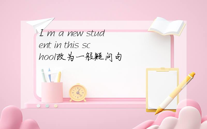 I m a new student in this school改为一般疑问句