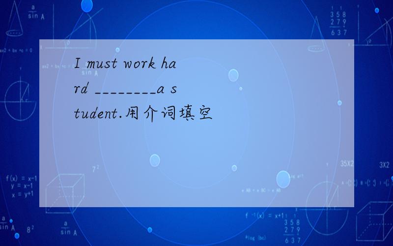 I must work hard ________a student.用介词填空