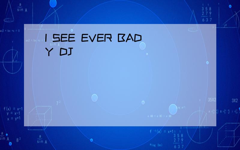 I SEE EVER BADY DJ