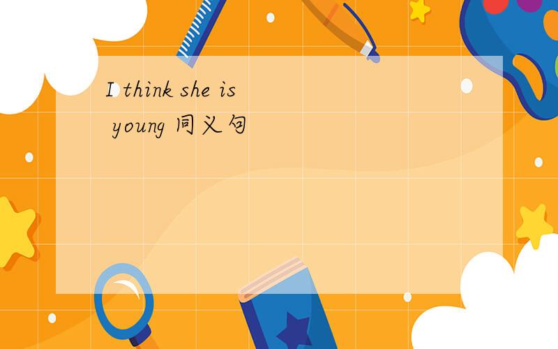I think she is young 同义句