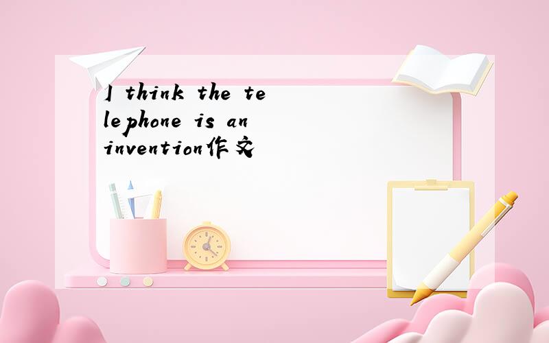 I think the telephone is an invention作文