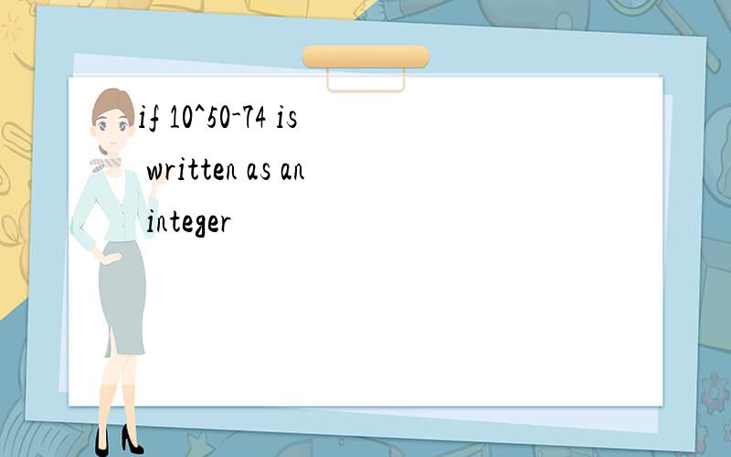 if 10^50-74 is written as an integer