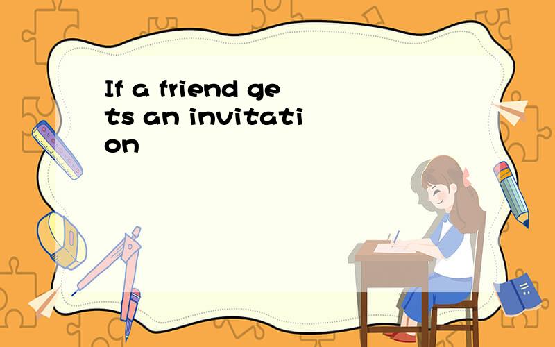 If a friend gets an invitation