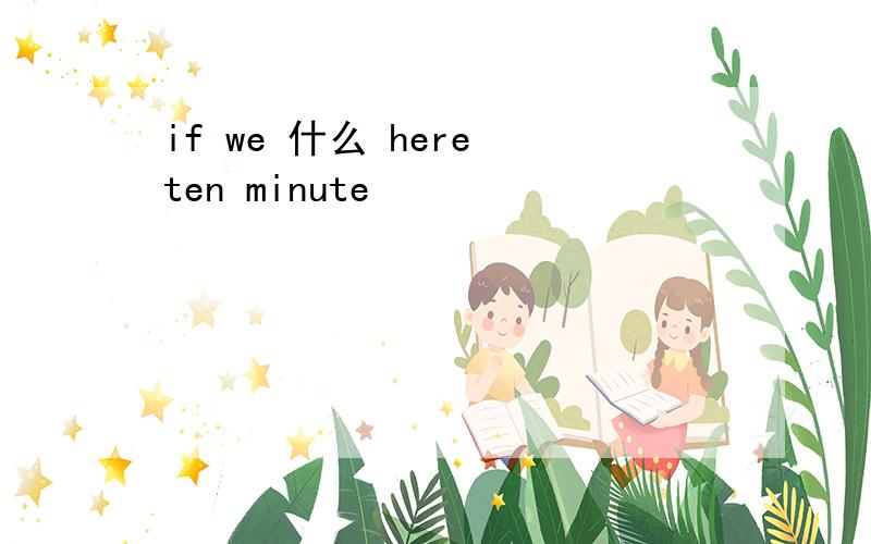 if we 什么 here ten minute