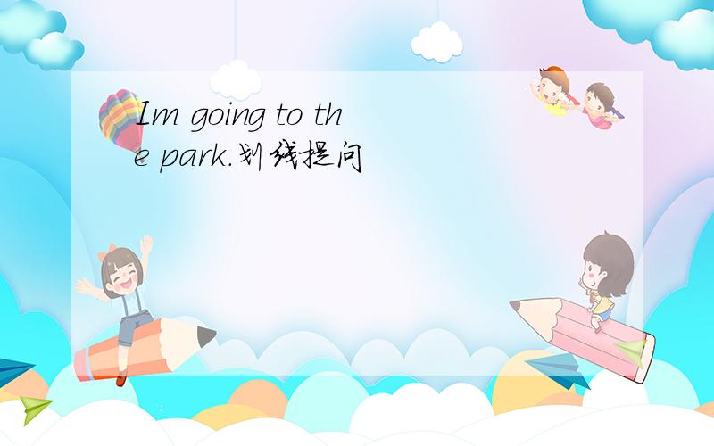 Im going to the park.划线提问