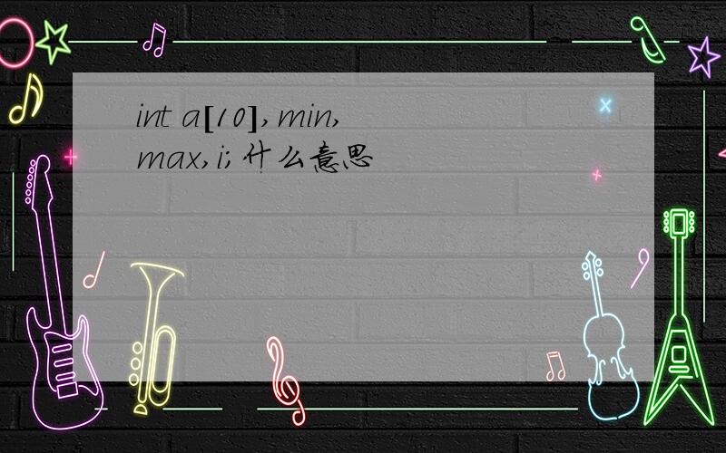 int a[10],min,max,i;什么意思