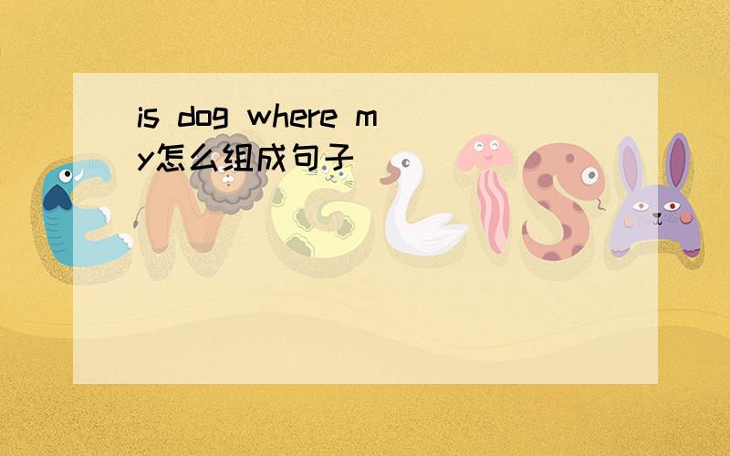 is dog where my怎么组成句子