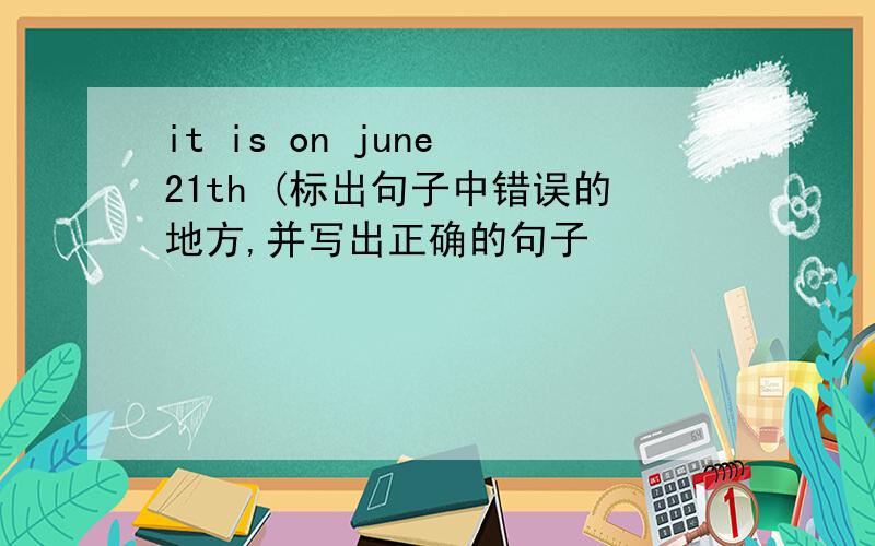 it is on june 21th (标出句子中错误的地方,并写出正确的句子
