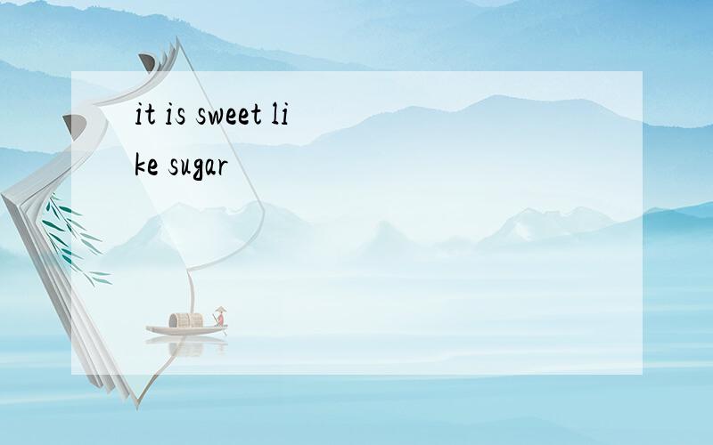 it is sweet like sugar